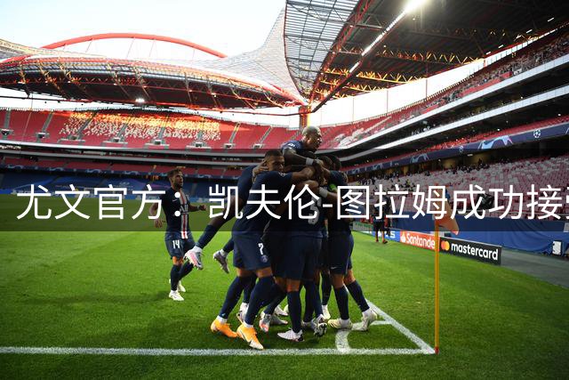 尤文官方：凯夫伦-图拉姆成功接受髌骨软骨病变的软骨成形手术