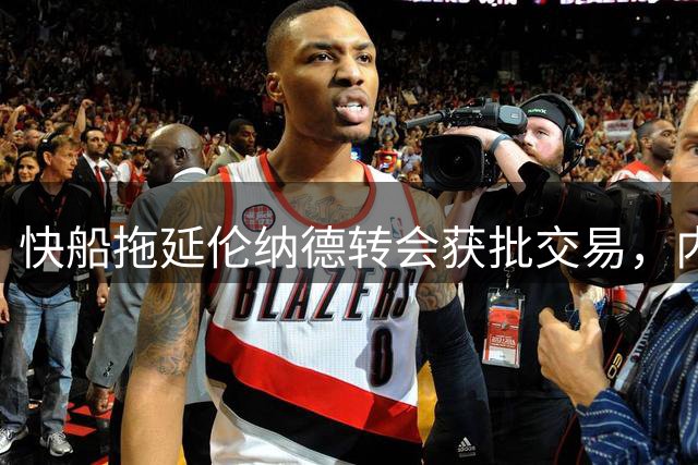 快船拖延伦纳德转会获批交易，内情逐渐曝光